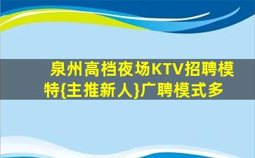 泉州高档夜场KTV招聘模特{主推新人}广聘模式多